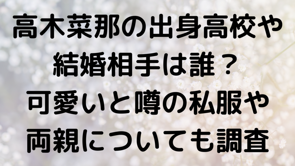 高木菜那の出身高校や結婚相手は誰 可愛いと噂の私服や両親についても調査 エンタメなかじょ