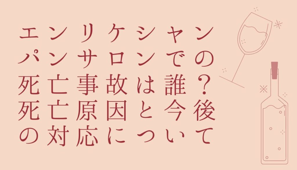 エンリケシャンパンサロンでの死亡事故は誰 死亡原因と今後の対応について エンタメなかじょ